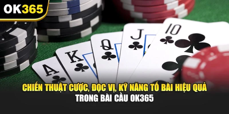 Chiến thuật cược, đọc vị, kỹ năng tố bài hiệu quả trong bài cầu OK365