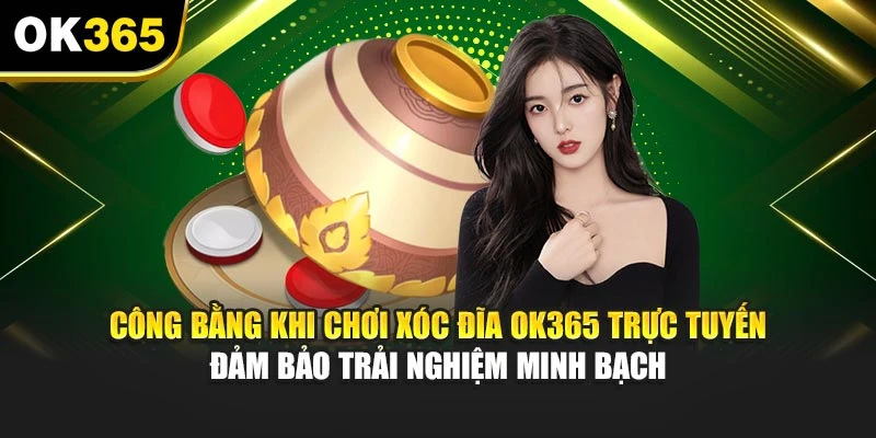 Công bằng khi chơi xóc đĩa OK365 trực tuyến đảm bảo trải nghiệm minh bạch