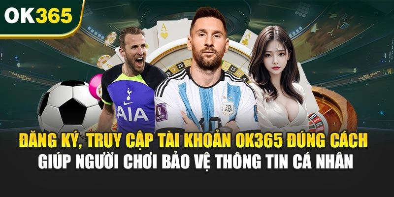 Đăng ký, truy cập tài khoản OK365 đúng cách hỗ trợ bạn bảo vệ thông tin cá nhân