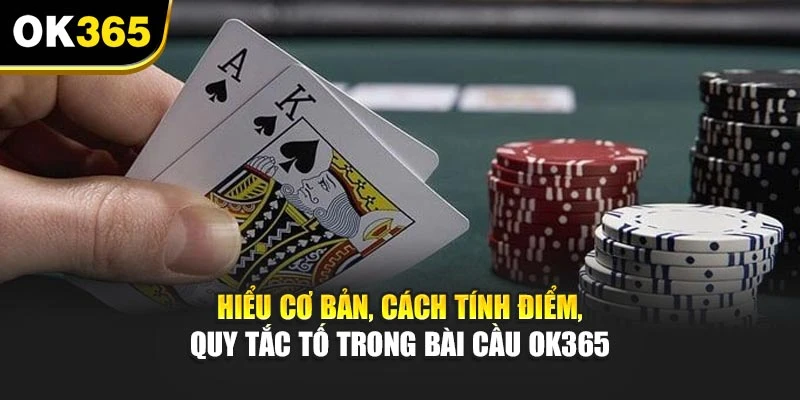 Hiểu cơ bản, cách tính điểm, quy tắc tố trong bài cầu OK365