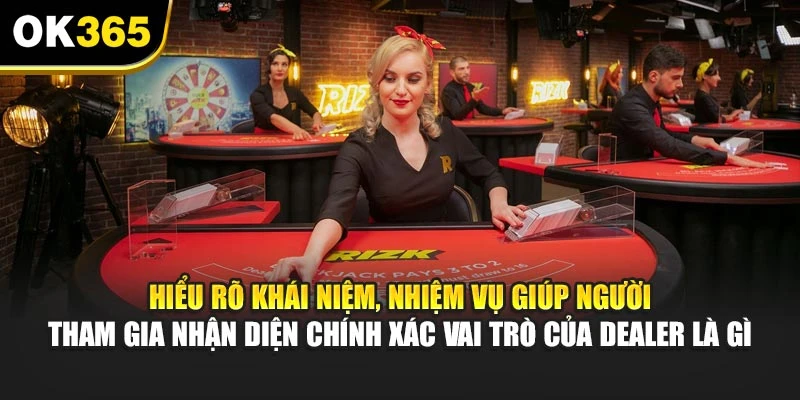 Hiểu rõ khái niệm, nhiệm vụ giúp người tham gia nhận diện chính xác vai trò của Dealer là gì