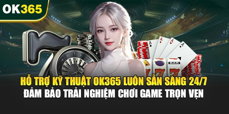 Hỗ trợ kỹ thuật OK365 luôn sẵn sàng 24/7, đảm bảo trải nghiệm chơi game trọn vẹn