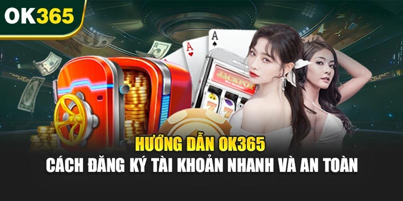 Hướng dẫn OK365 – Cách đăng ký tài khoản nhanh và an toàn