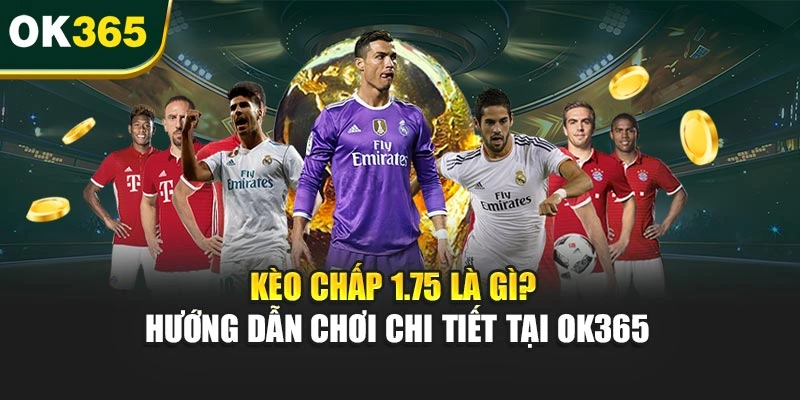 Kèo Chấp 1.75 Là Gì? Hướng Dẫn Chơi Chi Tiết Tại OK365