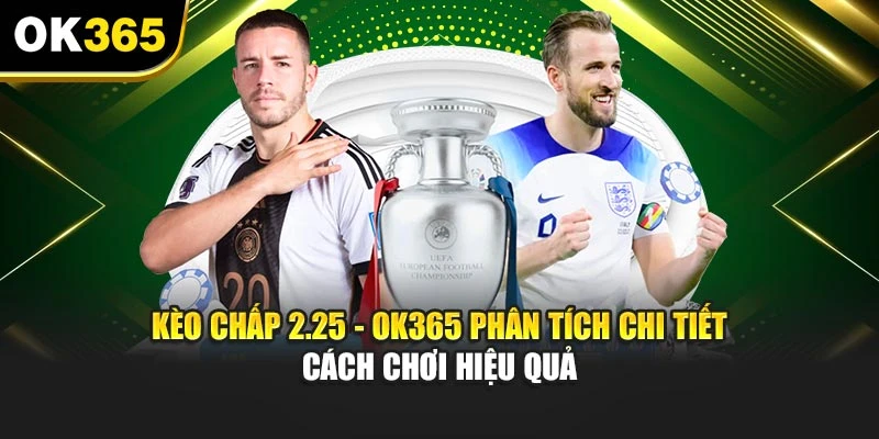 Kèo Chấp 2.25 - OK365 Phân Tích Chi Tiết Cách Chơi Hiệu Quả