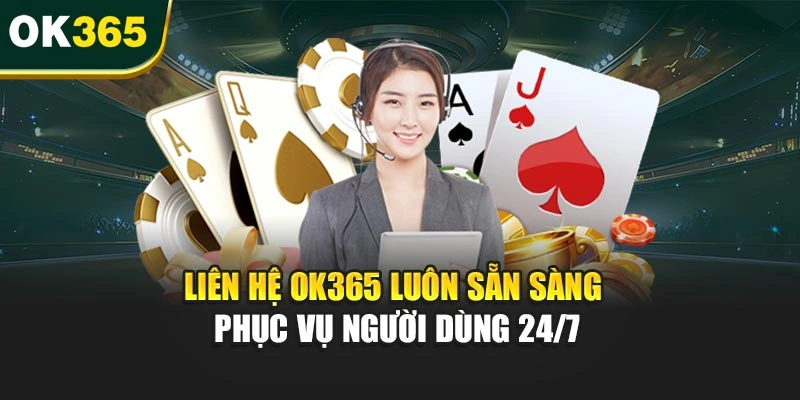 Liên hệ OK365 luôn sẵn sàng phục vụ người dùng 24/7