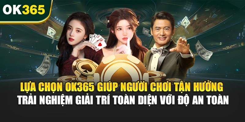 Lựa chọn OK365 hỗ trợ bạn tận hưởng trải nghiệm giải trí toàn diện với độ an toàn