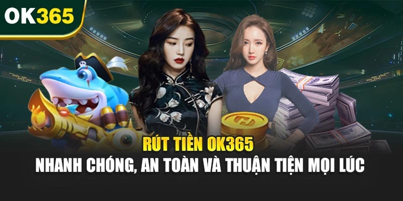Rút Tiền OK365 – Nhanh Chóng, An Toàn Và Thuận Tiện Mọi Lúc