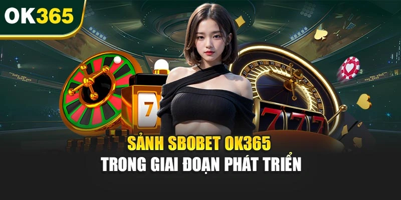 Sảnh Sbobet OK365 trong giai đoạn phát triển