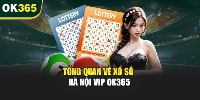 Tổng quan về xổ số Hà Nội VIP OK365