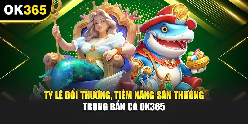 Tỷ lệ đổi thưởng, tiềm năng săn thưởng trong bắn cá OK365