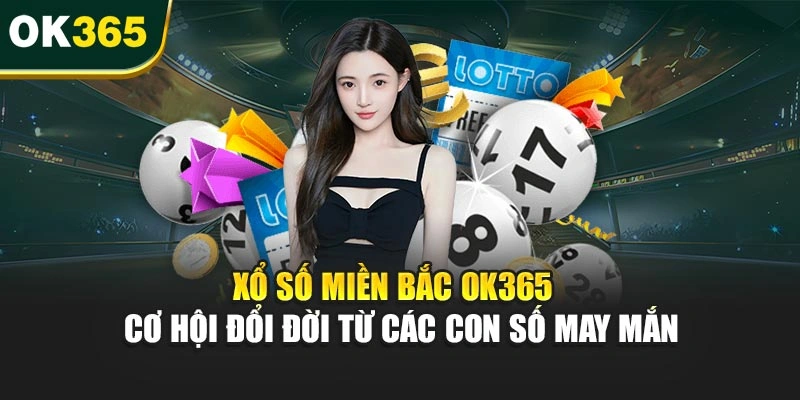 Xổ Số Miền Bắc OK365 – Cơ Hội Đổi Đời Từ Các Con Số May Mắn