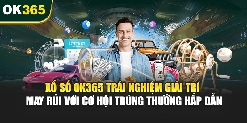 Xổ số OK365 trải nghiệm giải trí may rủi với cơ hội trúng thưởng hấp dẫn