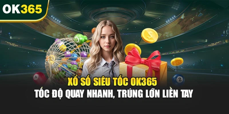 Xổ Số Siêu Tốc OK365 – Tốc Độ Quay Nhanh, Trúng Lớn Liền Tay